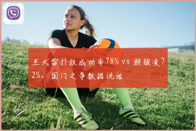 王大雷扑救成功率78% vs 颜骏凌72%，国门之争数据说话