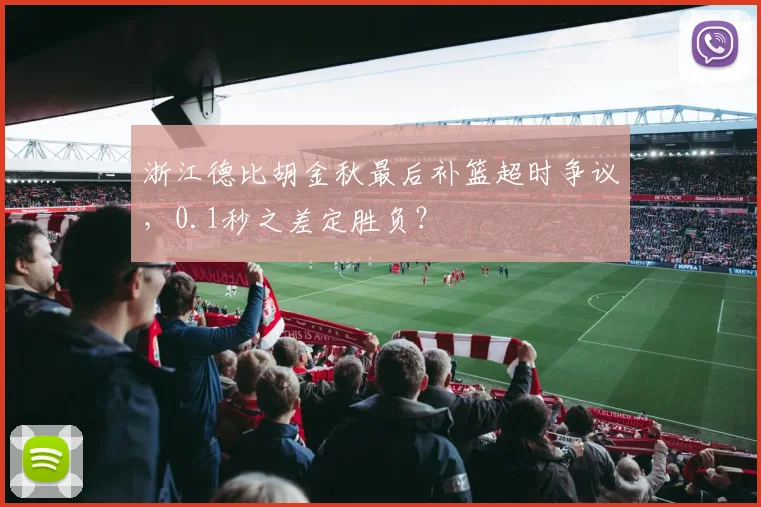 浙江德比胡金秋最后补篮超时争议，0.1秒之差定胜负？